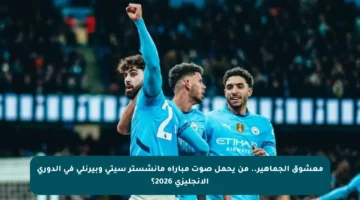 معشوق الجماهير.. من يحمل صوت مباراة مانشستر سيتي وبيرنلي في الدوري الإنجليزي 2026؟